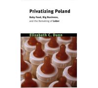 Privatizing Poland: Baby Food, Big Business, and the Remaking of Labor (Culture and Society after Socialism)