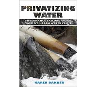 Privatizing Water: Governance Failure and the World's Urban Water Crisis