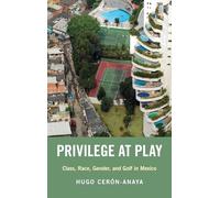Privilege at Play: Class, Race, Gender, and Golf in Mexico (Global and Comparative Ethnography)