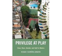 Privilege at Play: Class, Race, Gender, and Golf in Mexico (Global and Comparative Ethnography)