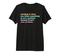 Privilege is When You Think It's Not Your Problem Activism Premium T-Shirt