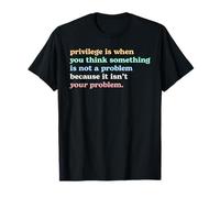 Privilege is When You Think It's Not Your Problem Activism T-Shirt