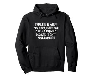 Privilege Is When You Think Something Is Not A Problem Pullover Hoodie