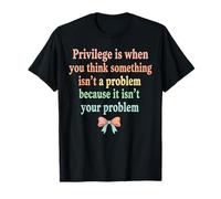 Privilege is When You Think Something Isn’t a Problem Bow T-Shirt
