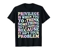 Privilege is When You Think Something Isn’t Problem Tie Dye T-Shirt