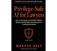 Privilege-Safe AI for Lawyers: How to Use Claude and ChatGPT Without Waiving Confidentiality, Breaching Ethics, or Getting Sanctioned (Hartwood Editions)