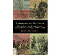 Privilege vs. Equality: Civil-Military Relations in the Jacksonian Era, 1815-1845 (In War and in Peace: U.S. Civil-Military Relations)