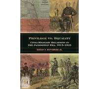 Privilege vs. Equality: Civil-Military Relations in the Jacksonian Era, 1815-1845 (In War and in Peace: U.S. Civil-Military Relations)