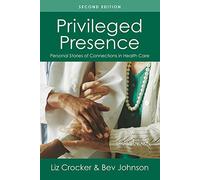 Privileged Presence: Personal Stories of Connection in Health Care: Personal Stories of Connections in Health Care