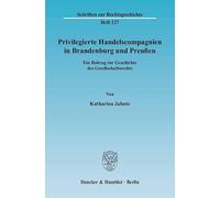 Privilegierte Handelscompagnien in Brandenburg Und Preussen: Ein Beitrag Zur Geschichte Des Gesellschaftsrechts