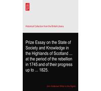 Prize Essay on the State of Society and Knowledge in the Highlands of Scotland ... at the period of the rebellion in 1745 and of their progress up to ... 1825.