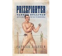 Prizefighter : Yankee Sullivan and the Hands That Built the Modern World