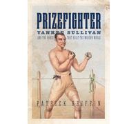 Prizefighter: Yankee Sullivan and the Hands That Built the Modern World (Democratic Ideals in Global Perspective)