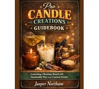 Pro Candle Creations Guidebook: Launching a Boutique Brand with Sustainable Wax and Custom Scents