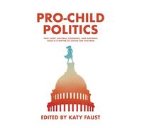 Pro-Child Politics: Why Every Cultural, Economic, and National Issue Is a Matter of Justice for Children