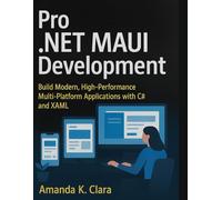 Pro .NET MAUI Development: Build Modern, High-Performance Multi-Platform Applications with C# and XAML (Next-Gen Tech Chronicles)