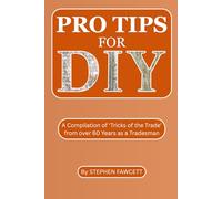 Pro Tips for DIY: A Compilation of ‘Tricks of the Trade’ from over 60 Years as a Tradesman
