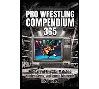Pro Wrestling Compendium: 365 Days of Five-Star Matches, Hidden Gems, and Iconic Moments