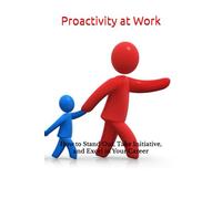 Proactivity at Work: How to Stand Out, Take Initiative, and Excel in Your Career