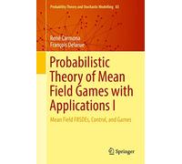 Probabilistic Theory of Mean Field Games with Applications I: Mean Field FBSDEs, Control, and Games: 83 (Probability Theory and Stochastic Modelling, 83)
