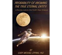 Probability Of Knowing The True Eternal Entity: (A Bayesian Analysis Of The World's Major Religions) (Knowing God)