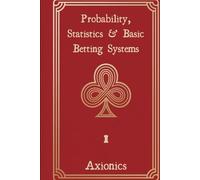 Probability, Statistics, and Basic Betting Systems: Rules, Combinatorics, Distributions, House Edge, Martingale, Fibonacci, and Expected Value (Win at Gambling with Mathematics)