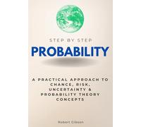 Probability Step-by-Step: A Practical Approach to Chance, Risk, Uncertainty & Probability Theory Concepts (Step By Step Subject Guides)