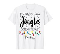 Probably Just Gonna Jingle Some of The Way Im Tired Xmas Joy T-Shirt