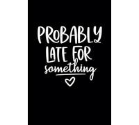 Probably Late for Something: Inspirational Notebook to Stay Organized, 6 x 9 in, 120 pages. This Journal is a Perfect Gift for Coworkers, Friends and Family