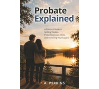 Probate Explained: A Practical Guide to Settling Estates, Protecting Loved Ones, and Honoring Your Legacy (The Complete Estate & Property Planning Series)