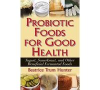 Probiotic Foods for Good Health: Yogurt, Sauerkraut, and Other Beneficial Fermented Foods