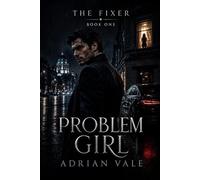 Problem Girl: A Dark Romantic Suspense Thriller with a Morally Grey Fixer, a Brilliant Forensic Accountant, and Dangerous Secrets (The Fixer)