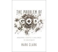 The Problem of God: Answering a Skeptic’s Challenges to Christianity