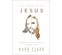 The Problem of Jesus: Answering a Skeptic’s Challenges to the Scandal of Jesus