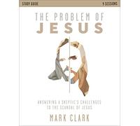 Problem of Jesus Study Guide: Answering a Skeptic’s Challenges to the Scandal of Jesus