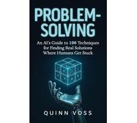 Problem-Solving: An AI's Guide to 100 Techniques for Finding Real Solutions Where Humans Get Stuck