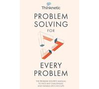 Problem Solving For Every Problem: The Problem Solver’s Manual To Face Any Challenges And Handle Life’s Hiccups (Decision Making Mastery)
