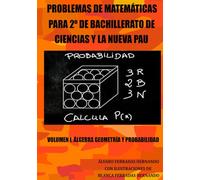 PROBLEMAS DE MATEMÁTICAS PARA 2º DE BACHILLERATO DE CIENCIAS Y LA NUEVA PAU: VOLUMEN I: ÁLGEBRA, GEOMETRÍA Y PROBABILIDAD