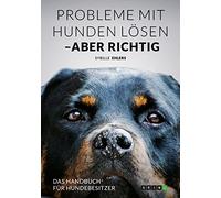 Probleme mit Hunden lösen - aber richtig: Das Handbuch für Hundebesitzer