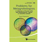 Problems For Metagrobologists: A Collection Of Puzzles With Real Mathematical, Logical Or Scientific Content: 3 (Problem Solving in Mathematics and Beyond)