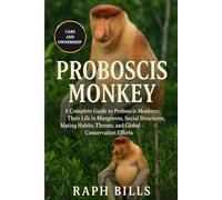 PROBOSCIS MONKEY: A Complete Guide to Proboscis Monkeys: Their Life in Mangroves, Social Structures, Mating Habits, Threats, and Global Conservation Efforts.