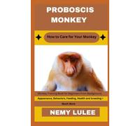 PROBOSCIS MONKEY How to Care for Your Monkey: Monkey Training Book for Beginners From Background, Appearance, Behaviors, Feeding, Health and breeding + Much More