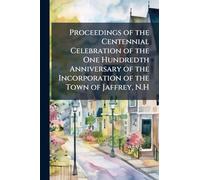 Proceedings of the Centennial Celebration of the One Hundredth Anniversary of the Incorporation of the Town of Jaffrey, N.H