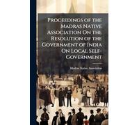 Proceedings of the Madras Native Association On the Resolution of the Government of India On Local Self-Government