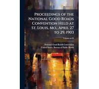 Proceedings of the National Good Roads Convention Held at St. Louis, Mo., April 27 to 29, 1903