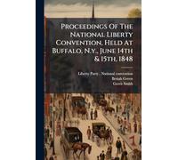 Proceedings Of The National Liberty Convention, Held At Buffalo, N.y., June 14th & 15th, 1848