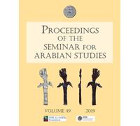 Proceedings of the Seminar for Arabian Studies Volume 49 2019 : Papers from the fifty-second meeting of the Seminar for Arabian Studies held at the British Museum, London, 3 to 5 August 2018