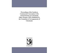 Proceedings of the Southern commercial convention at its annual session at Cincinnati, Ohio, October, 1870. Published by the Committee of arrangements of Cincinnati.
