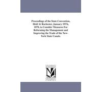 Proceedings of the state convention, held at Rochester, January 19th, 1870, to consider measures for reforming the management and improving the trade of the NewYork state canals.