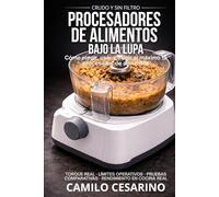 Procesadores de Alimentos Bajo la Lupa: Cómo elegir, usar y exigir al máximo tu procesador de alimentos (Crudo y Sin Filtro)